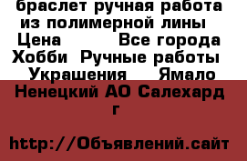 браслет ручная работа из полимерной лины › Цена ­ 450 - Все города Хобби. Ручные работы » Украшения   . Ямало-Ненецкий АО,Салехард г.